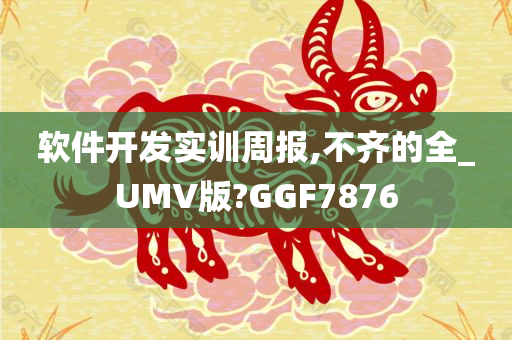 软件开发实训周报,不齐的全_UMV版?GGF7876