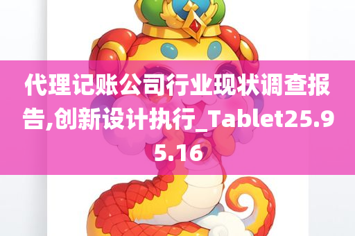 代理记账公司行业现状调查报告,创新设计执行_Tablet25.95.16