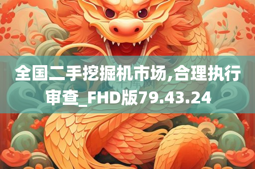 全国二手挖掘机市场,合理执行审查_FHD版79.43.24