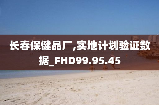 长春保健品厂,实地计划验证数据_FHD99.95.45