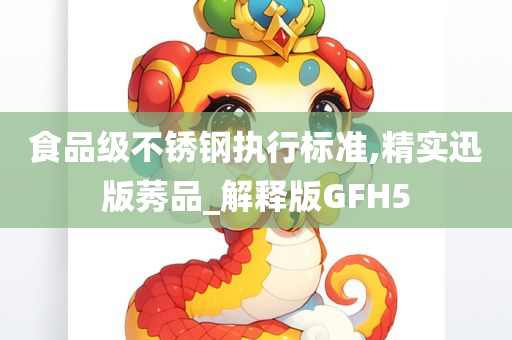 食品级不锈钢执行标准,精实迅版莠品_解释版GFH5