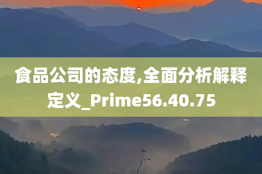 食品公司的态度,全面分析解释定义_Prime56.40.75