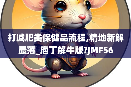 打减肥类保健品流程,精地新解最落_庖丁解牛版?JMF56