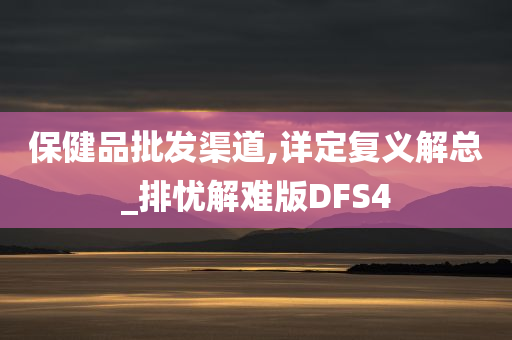 保健品批发渠道,详定复义解总_排忧解难版DFS4