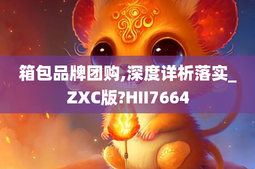 箱包品牌团购,深度详析落实_ZXC版?HII7664