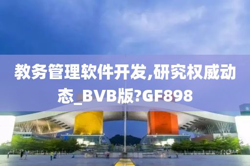 教务管理软件开发,研究权威动态_BVB版?GF898