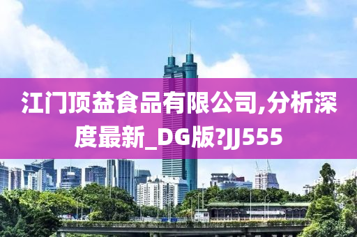 江门顶益食品有限公司,分析深度最新_DG版?JJ555