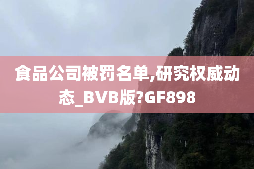 食品公司被罚名单,研究权威动态_BVB版?GF898