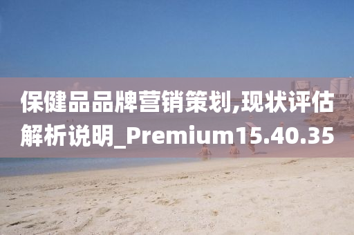 保健品品牌营销策划,现状评估解析说明_Premium15.40.35