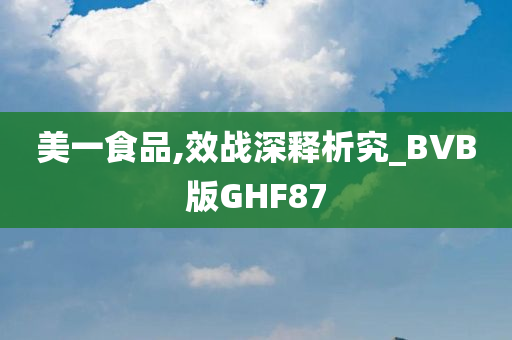 美一食品,效战深释析究_BVB版GHF87