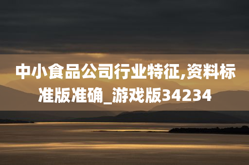 中小食品公司行业特征,资料标准版准确_游戏版34234