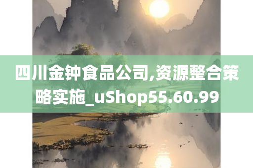 四川金钟食品公司,资源整合策略实施_uShop55.60.99