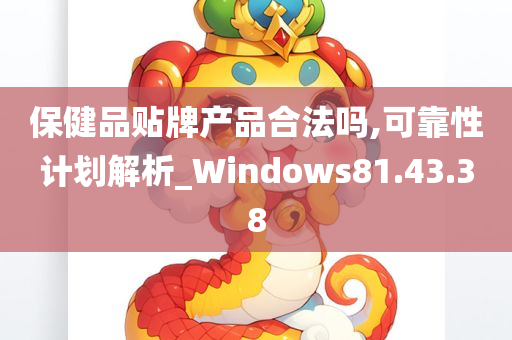 保健品贴牌产品合法吗,可靠性计划解析_Windows81.43.38