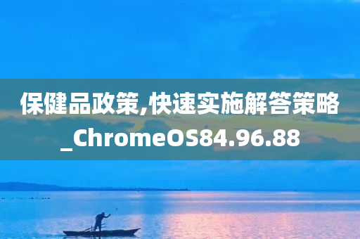 保健品政策,快速实施解答策略_ChromeOS84.96.88