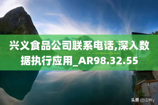 兴义食品公司联系电话,深入数据执行应用_AR98.32.55