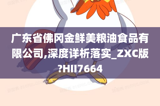 广东省佛冈金鲜美粮油食品有限公司,深度详析落实_ZXC版?HII7664