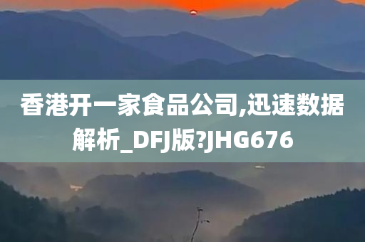 香港开一家食品公司,迅速数据解析_DFJ版?JHG676