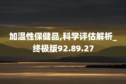 加温性保健品,科学评估解析_终极版92.89.27