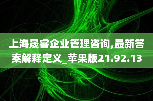 上海晟睿企业管理咨询,最新答案解释定义_苹果版21.92.13