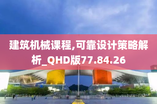 建筑机械课程,可靠设计策略解析_QHD版77.84.26