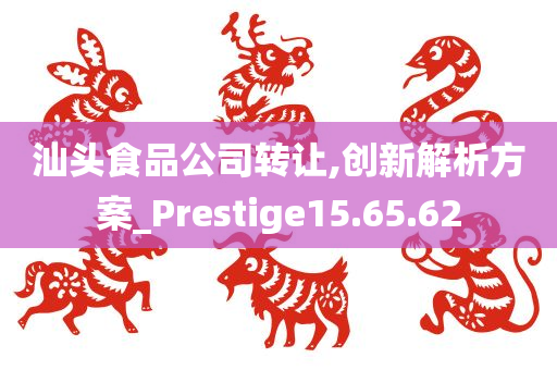 汕头食品公司转让,创新解析方案_Prestige15.65.62