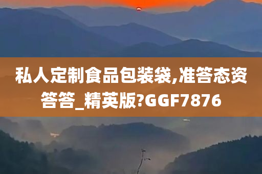 私人定制食品包装袋,准答态资答答_精英版?GGF7876