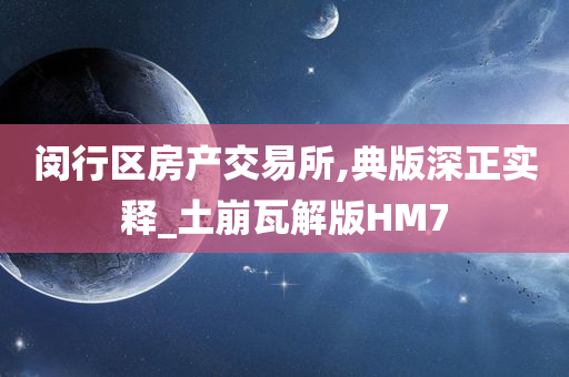 闵行区房产交易所,典版深正实释_土崩瓦解版HM7