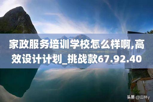 家政服务培训学校怎么样啊,高效设计计划_挑战款67.92.40