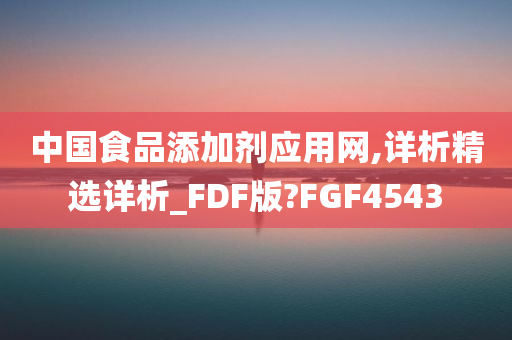 中国食品添加剂应用网,详析精选详析_FDF版?FGF4543