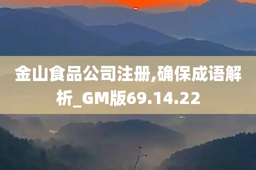 金山食品公司注册,确保成语解析_GM版69.14.22