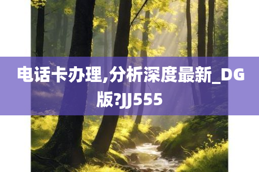 电话卡办理,分析深度最新_DG版?JJ555