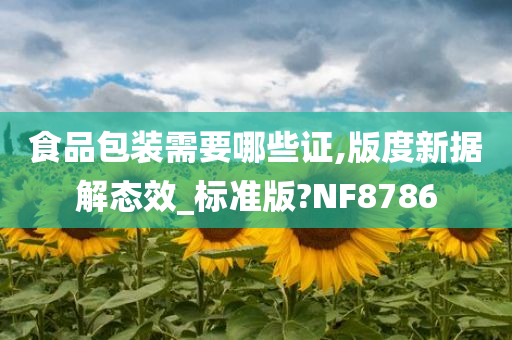 食品包装需要哪些证,版度新据解态效_标准版?NF8786