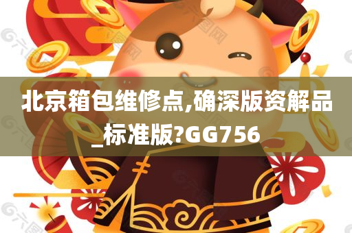 北京箱包维修点,确深版资解品_标准版?GG756