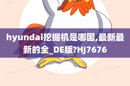 hyundai挖掘机是哪国,最新最新的全_DE版?HJ7676