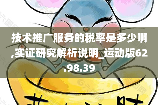 技术推广服务的税率是多少啊,实证研究解析说明_运动版62.98.39