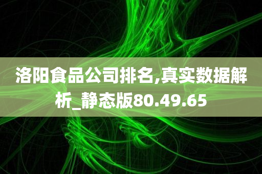 洛阳食品公司排名,真实数据解析_静态版80.49.65