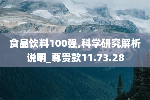 食品饮料100强,科学研究解析说明_尊贵款11.73.28