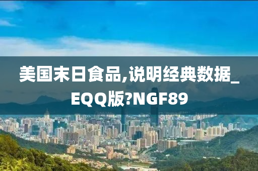 美国末日食品,说明经典数据_EQQ版?NGF89