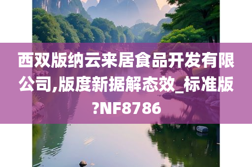 西双版纳云来居食品开发有限公司,版度新据解态效_标准版?NF8786