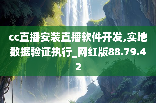 cc直播安装直播软件开发,实地数据验证执行_网红版88.79.42