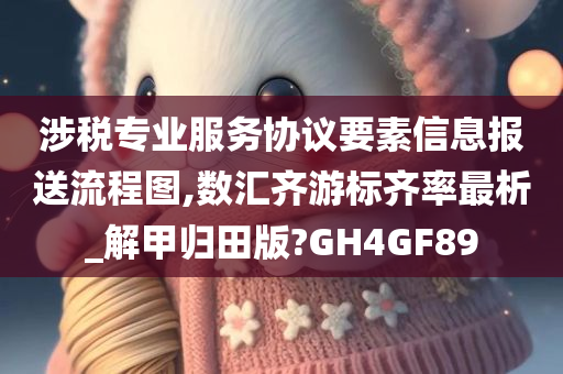 涉税专业服务协议要素信息报送流程图,数汇齐游标齐率最析_解甲归田版?GH4GF89