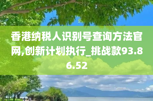 香港纳税人识别号查询方法官网,创新计划执行_挑战款93.86.52