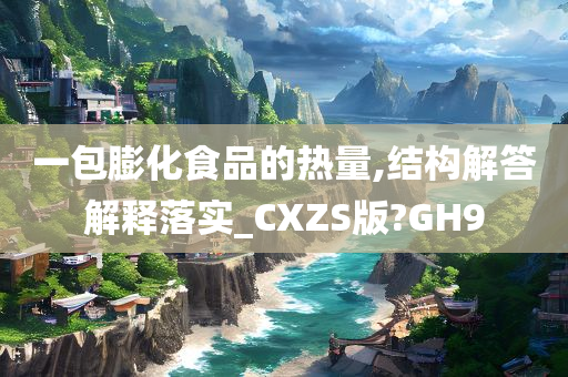 一包膨化食品的热量,结构解答解释落实_CXZS版?GH9