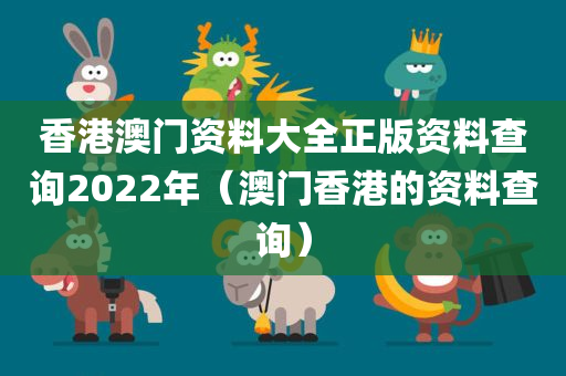 香港澳门资料大全正版资料查询2022年（澳门香港的资料查询）