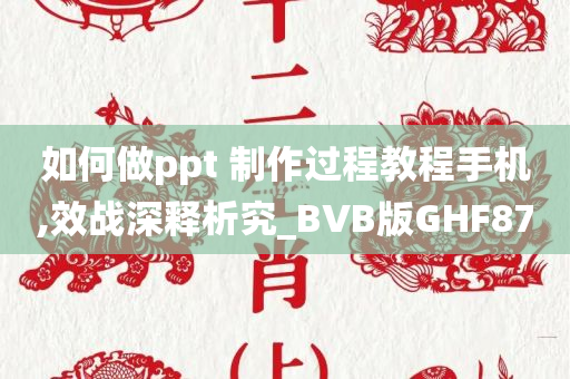 如何做ppt 制作过程教程手机,效战深释析究_BVB版GHF87