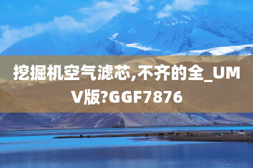 挖掘机空气滤芯,不齐的全_UMV版?GGF7876