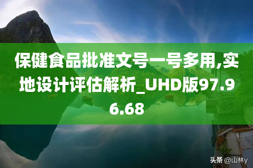 保健食品批准文号一号多用,实地设计评估解析_UHD版97.96.68