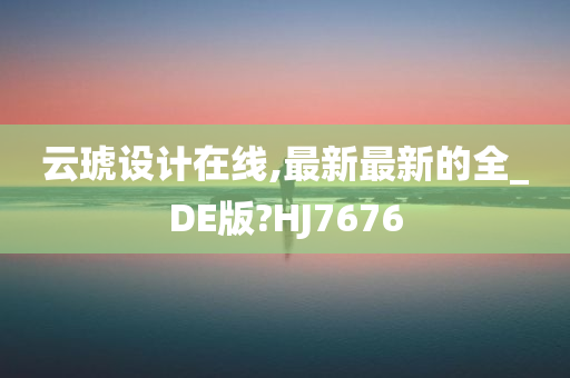 云琥设计在线,最新最新的全_DE版?HJ7676