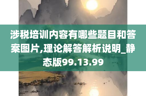 涉税培训内容有哪些题目和答案图片,理论解答解析说明_静态版99.13.99