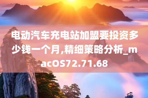 电动汽车充电站加盟要投资多少钱一个月,精细策略分析_macOS72.71.68